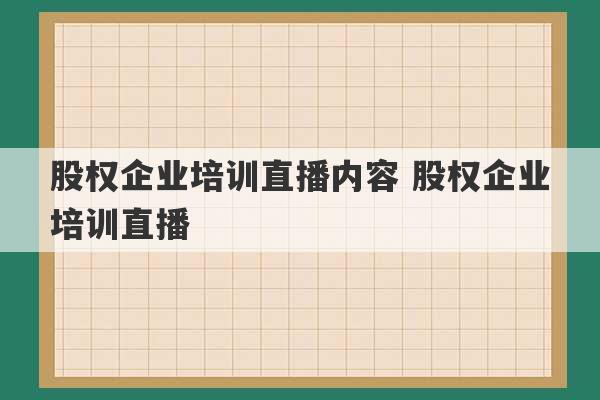 股权企业培训直播内容 股权企业培训直播