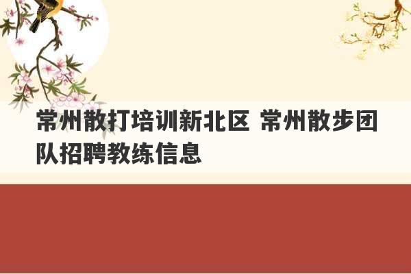 常州散打培训新北区 常州散步团队招聘教练信息