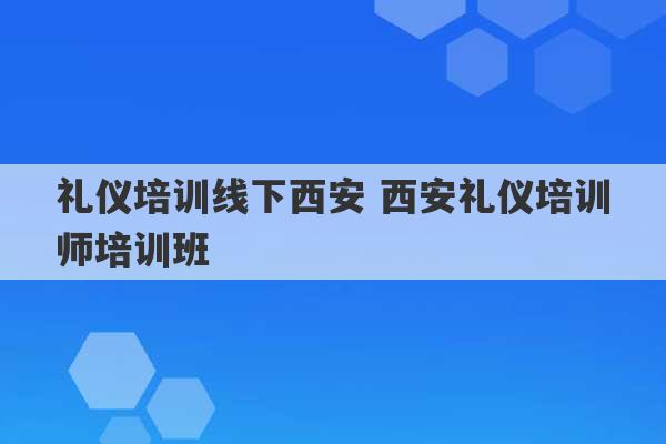 礼仪培训线下西安 西安礼仪培训师培训班