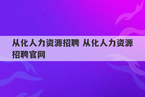 从化人力资源招聘 从化人力资源招聘官网