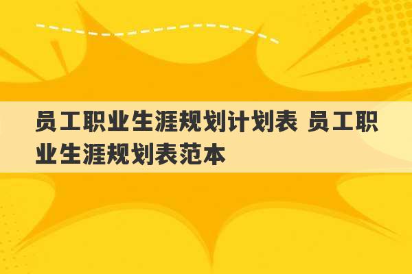 员工职业生涯规划计划表 员工职业生涯规划表范本