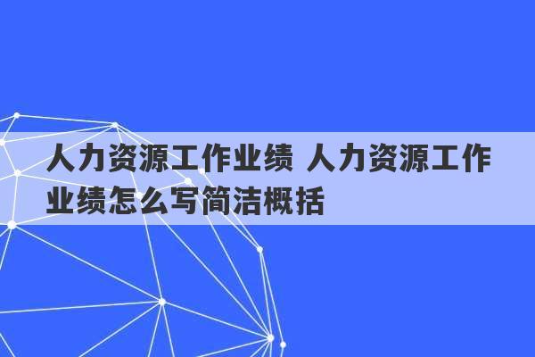 人力资源工作业绩 人力资源工作业绩怎么写简洁概括