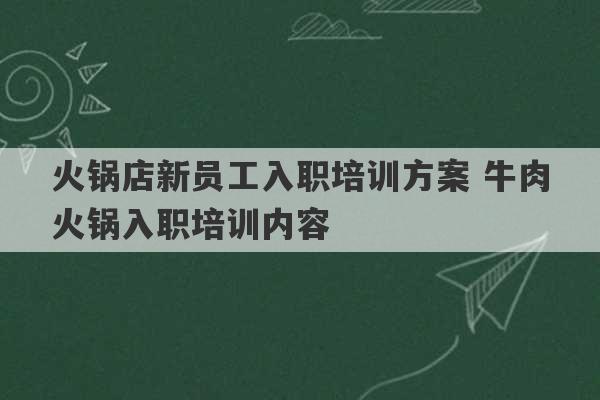 火锅店新员工入职培训方案 牛肉火锅入职培训内容