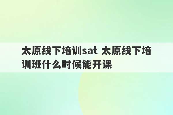 太原线下培训sat 太原线下培训班什么时候能开课