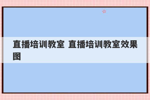 直播培训教室 直播培训教室效果图