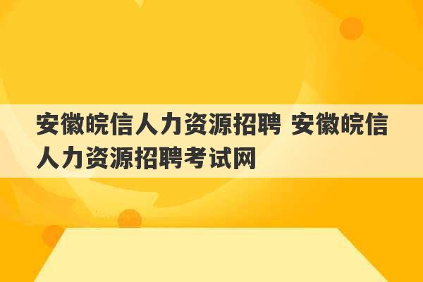 安徽皖信人力资源招聘 安徽皖信人力资源招聘考试网