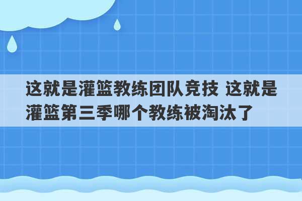 这就是灌篮教练团队竞技 这就是灌篮第三季哪个教练被淘汰了