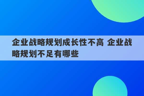 企业战略规划成长性不高 企业战略规划不足有哪些