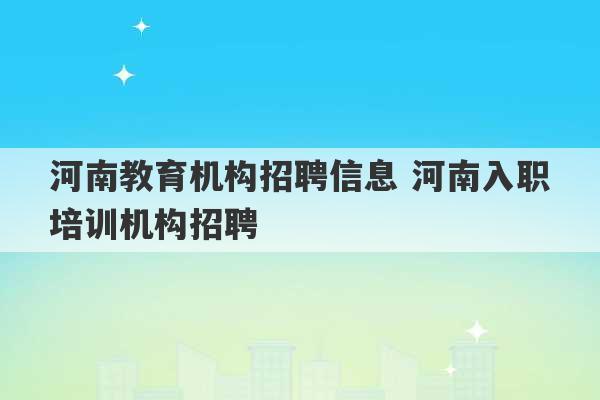 河南教育机构招聘信息 河南入职培训机构招聘