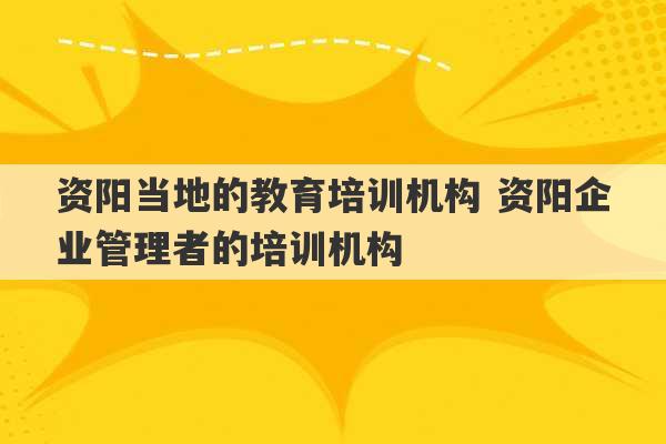 资阳当地的教育培训机构 资阳企业管理者的培训机构