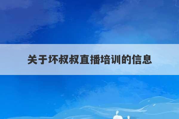 关于坏叔叔直播培训的信息