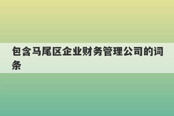 包含马尾区企业财务管理公司的词条