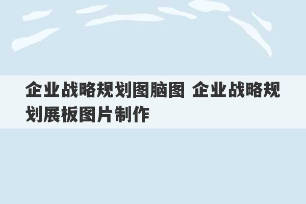 企业战略规划图脑图 企业战略规划展板图片制作