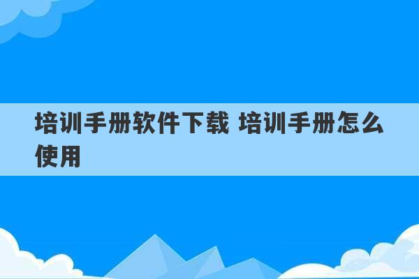 培训手册软件下载 培训手册怎么使用