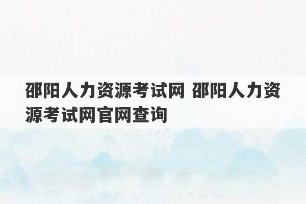 邵阳人力资源考试网 邵阳人力资源考试网官网查询