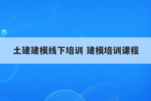 土建建模线下培训 建模培训课程