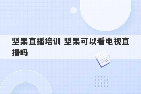 坚果直播培训 坚果可以看电视直播吗