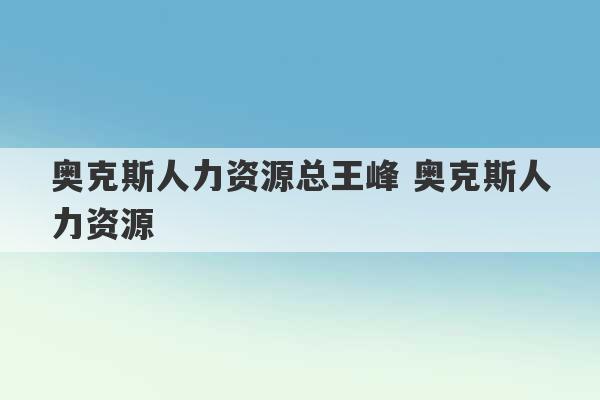 奥克斯人力资源总王峰 奥克斯人力资源