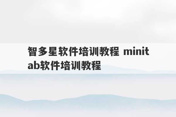 智多星软件培训教程 minitab软件培训教程