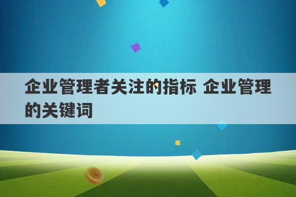 企业管理者关注的指标 企业管理的关键词