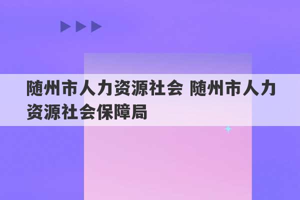 随州市人力资源社会 随州市人力资源社会保障局