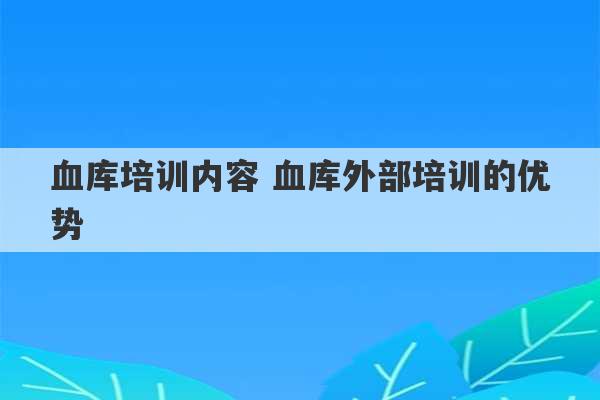 血库培训内容 血库外部培训的优势