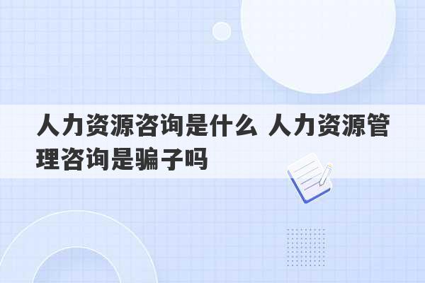 人力资源咨询是什么 人力资源管理咨询是骗子吗