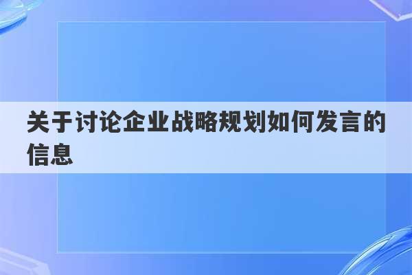 关于讨论企业战略规划如何发言的信息