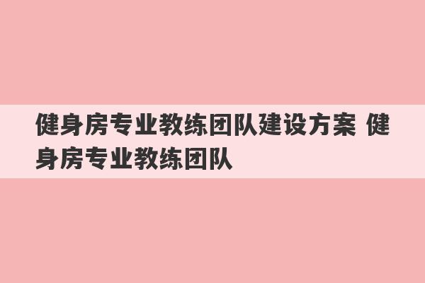 健身房专业教练团队建设方案 健身房专业教练团队