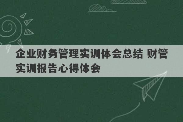 企业财务管理实训体会总结 财管实训报告心得体会