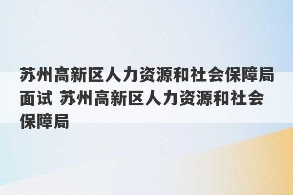 苏州高新区人力资源和社会保障局面试 苏州高新区人力资源和社会保障局