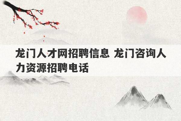 龙门人才网招聘信息 龙门咨询人力资源招聘电话