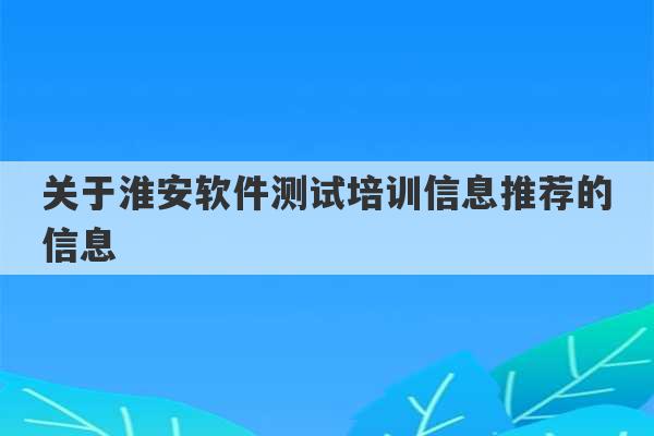 关于淮安软件测试培训信息推荐的信息