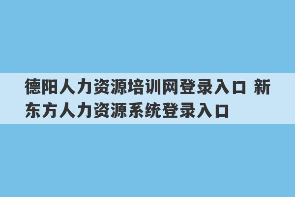 德阳人力资源培训网登录入口 新东方人力资源系统登录入口