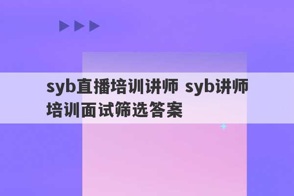 syb直播培训讲师 syb讲师培训面试筛选答案