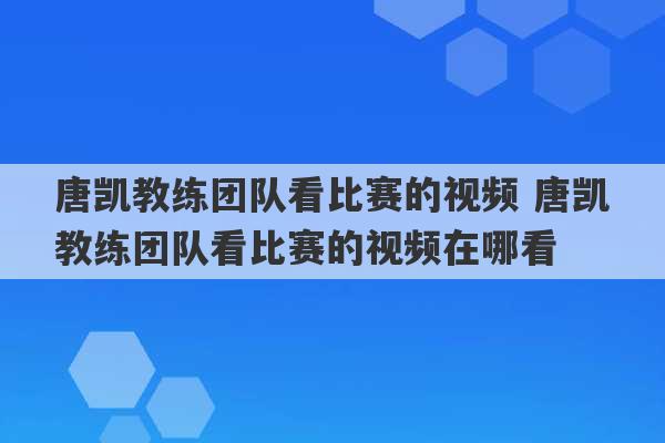 唐凯教练团队看比赛的视频 唐凯教练团队看比赛的视频在哪看