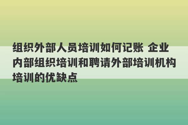 组织外部人员培训如何记账 企业内部组织培训和聘请外部培训机构培训的优缺点