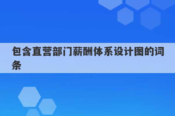 包含直营部门薪酬体系设计图的词条