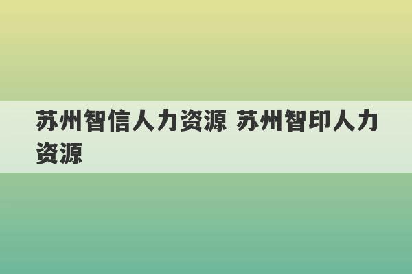 苏州智信人力资源 苏州智印人力资源