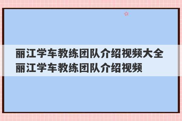 丽江学车教练团队介绍视频大全 丽江学车教练团队介绍视频