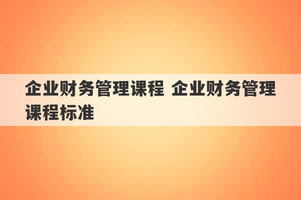 企业财务管理课程 企业财务管理课程标准