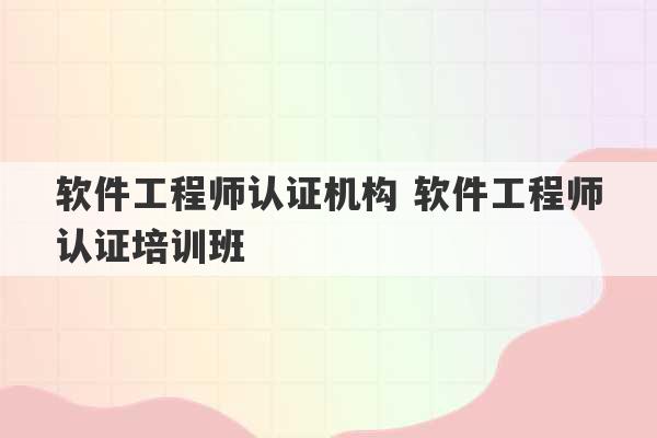 软件工程师认证机构 软件工程师认证培训班