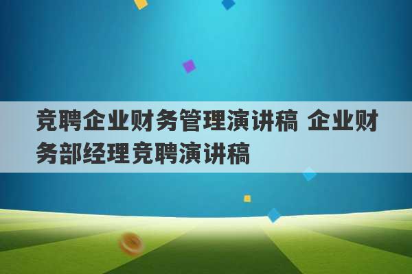 竞聘企业财务管理演讲稿 企业财务部经理竞聘演讲稿