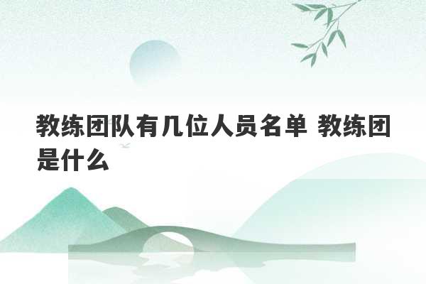 教练团队有几位人员名单 教练团是什么