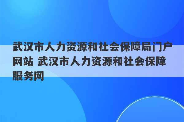 武汉市人力资源和社会保障局门户网站 武汉市人力资源和社会保障服务网