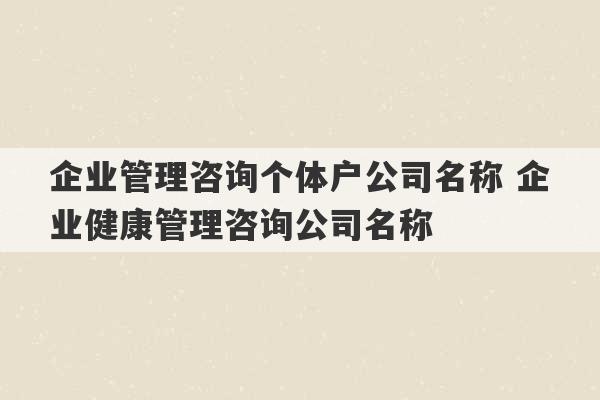 企业管理咨询个体户公司名称 企业健康管理咨询公司名称