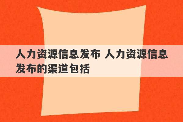 人力资源信息发布 人力资源信息发布的渠道包括