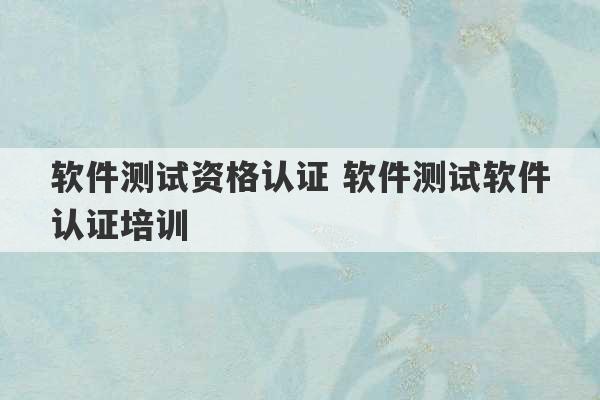 软件测试资格认证 软件测试软件认证培训