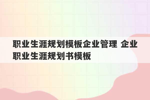 职业生涯规划模板企业管理 企业职业生涯规划书模板