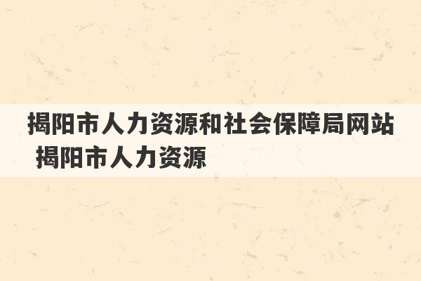 揭阳市人力资源和社会保障局网站 揭阳市人力资源